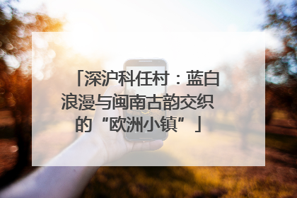 深沪科任村：蓝白浪漫与闽南古韵交织的“欧洲小镇”