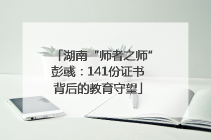 湖南“师者之师”彭彧：141份证书背后的教育守望