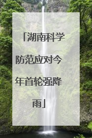 湖南科学防范应对今年首轮强降雨