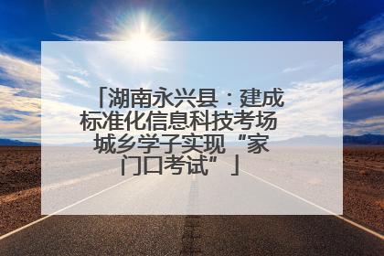 湖南永兴县：建成标准化信息科技考场 城乡学子实现“家门口考试”