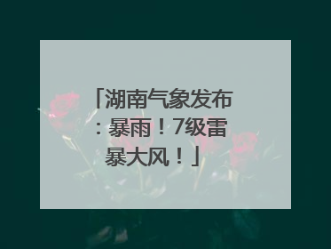 湖南气象发布：暴雨！7级雷暴大风！