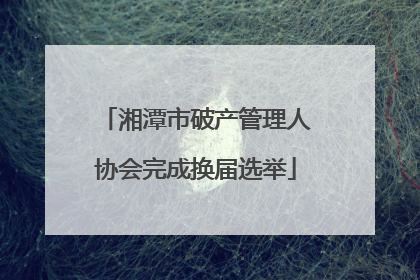 湘潭市破产管理人协会完成换届选举