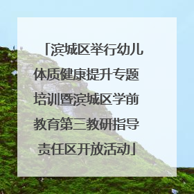 滨城区举行幼儿体质健康提升专题培训暨滨城区学前教育第三教研指导责任区开放活动