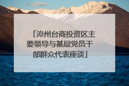 漳州台商投资区主要领导与基层党员干部群众代表座谈