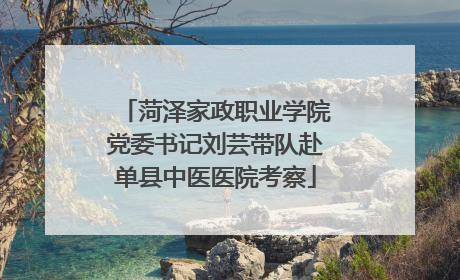 菏泽家政职业学院党委书记刘芸带队赴单县中医医院考察