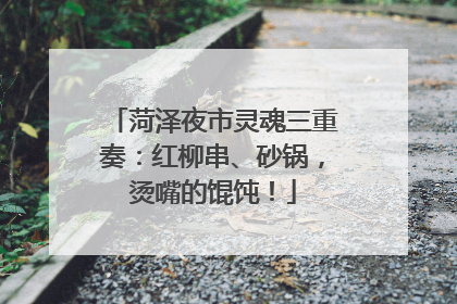 菏泽夜市灵魂三重奏：红柳串、砂锅，烫嘴的馄饨！