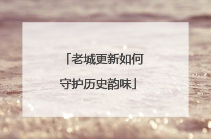 老城更新如何守护历史韵味