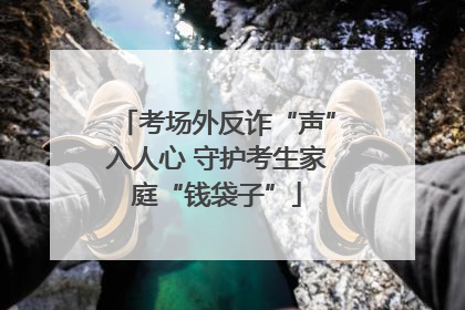 考场外反诈“声”入人心 守护考生家庭“钱袋子”
