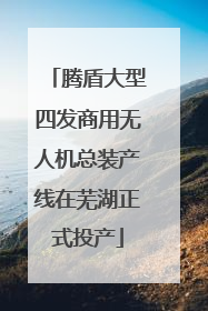 腾盾大型四发商用无人机总装产线在芜湖正式投产