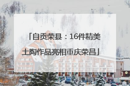 自贡荣县：16件精美土陶作品亮相重庆荣昌