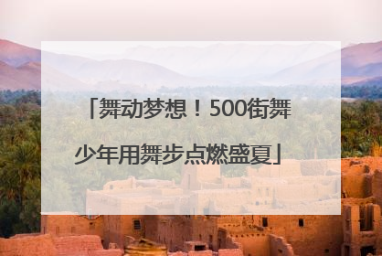 舞动梦想！500街舞少年用舞步点燃盛夏
