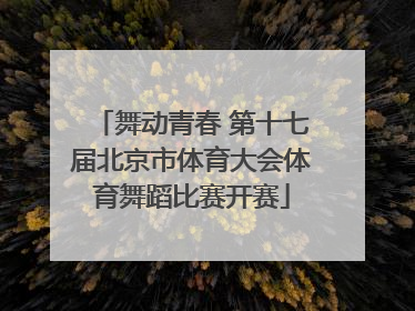 舞动青春 第十七届北京市体育大会体育舞蹈比赛开赛