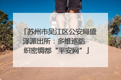 苏州市吴江区公安局盛泽派出所：多维巡防  织密绸都“平安网”