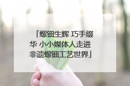 螺钿生辉 巧手缀华 小小媒体人走进非遗螺钿工艺世界