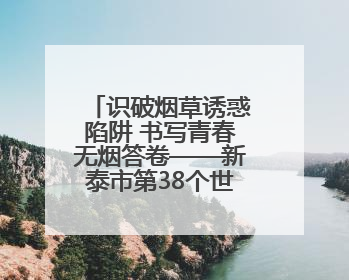 识破烟草诱惑陷阱 书写青春无烟答卷——新泰市第38个世界无烟日进校园活动