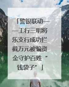 警银联动——工行三明将乐支行成功拦截万元被骗资金守护百姓“钱袋子”