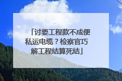 讨要工程款不成便私运电缆？检察官巧解工程结算死结