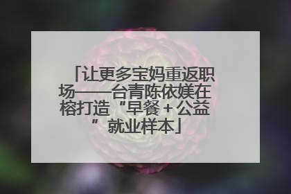 让更多宝妈重返职场——台青陈依媄在榕打造“早餐＋公益”就业样本