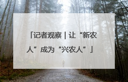 记者观察｜让“新农人”成为“兴农人”