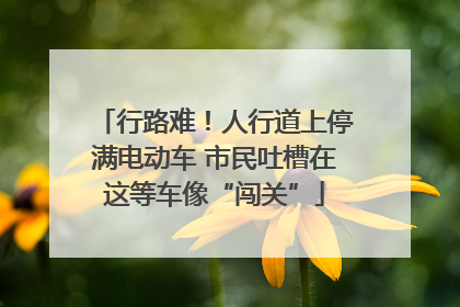 行路难！人行道上停满电动车 市民吐槽在这等车像“闯关”