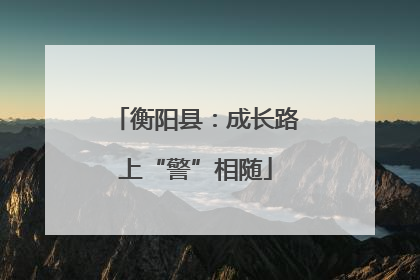 衡阳县：成长路上“警”相随