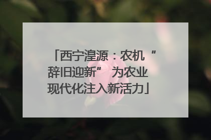 西宁湟源：农机“辞旧迎新” 为农业现代化注入新活力