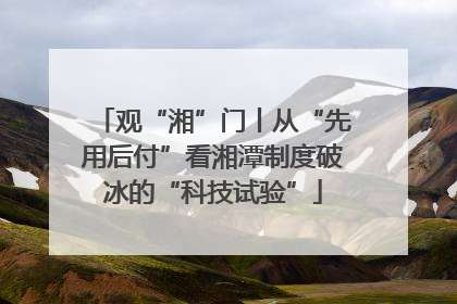 观“湘”门丨从“先用后付”看湘潭制度破冰的“科技试验”