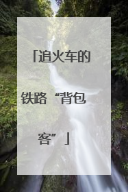 追火车的铁路“背包客”