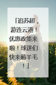 追苏超，游连云港！优惠政策来啦！球迷们快来薅羊毛！
