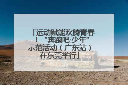 运动赋能欢腾青春！“奔跑吧·少年”示范活动（广东站）在东莞举行