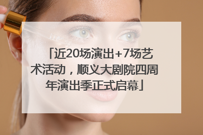 近20场演出+7场艺术活动，顺义大剧院四周年演出季正式启幕