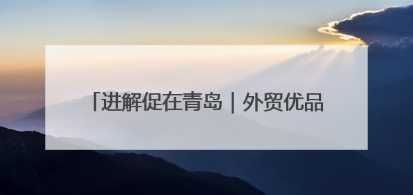 进解促在青岛｜外贸优品回家乡 走进百年上街里
