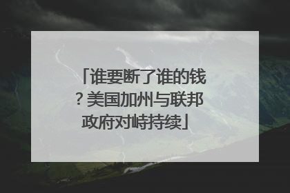 谁要断了谁的钱？美国加州与联邦政府对峙持续