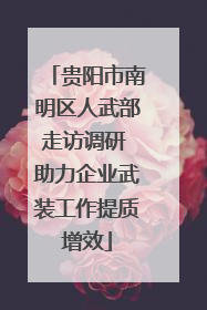 贵阳市南明区人武部走访调研 助力企业武装工作提质增效