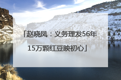 赵晓凤：义务理发56年 15万颗红豆映初心