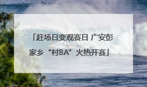 赶场日变观赛日 广安彭家乡“村BA”火热开赛