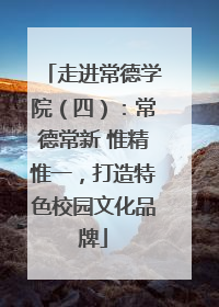 走进常德学院（四）：常德常新 惟精惟一，打造特色校园文化品牌