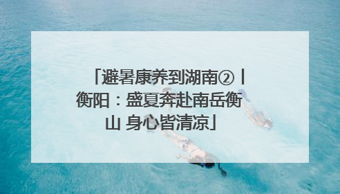 避暑康养到湖南②丨衡阳：盛夏奔赴南岳衡山 身心皆清凉