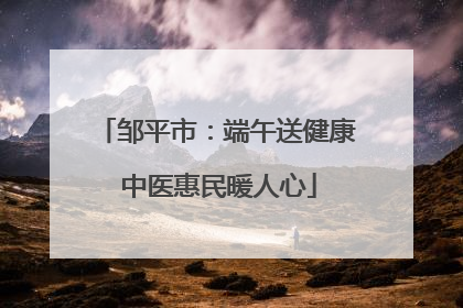 邹平市：端午送健康 中医惠民暖人心