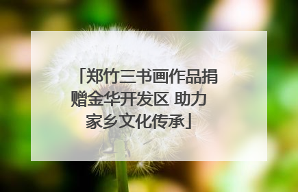 郑竹三书画作品捐赠金华开发区 助力家乡文化传承