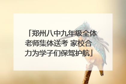 郑州八中九年级全体老师集体送考 家校合力为学子们保驾护航
