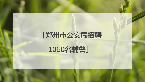 郑州市公安局招聘1060名辅警