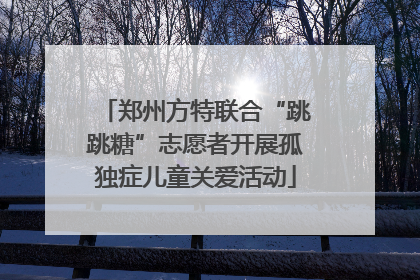 郑州方特联合“跳跳糖”志愿者开展孤独症儿童关爱活动