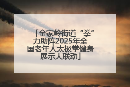 金家岭街道“拳”力助阵2025年全国老年人太极拳健身展示大联动