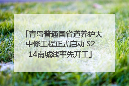 青岛普通国省道养护大中修工程正式启动 S214南城线率先开工