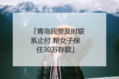 青岛民警及时联系止付 帮女子保住30万存款