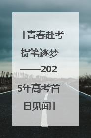 青春赴考 提笔逐梦——2025年高考首日见闻