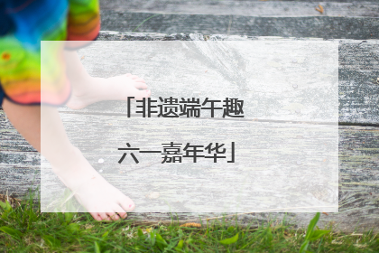 非遗端午趣 六一嘉年华