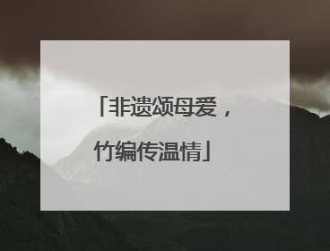 非遗颂母爱，竹编传温情