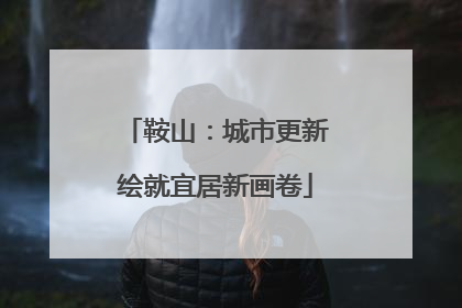 鞍山：城市更新绘就宜居新画卷